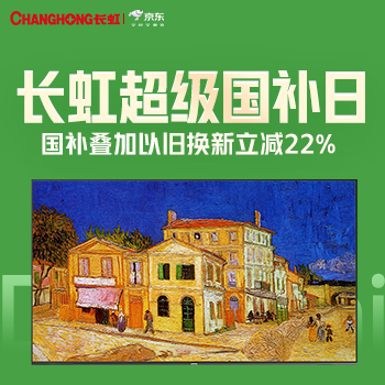 京东 长虹国补至高省22% 国补立减22%